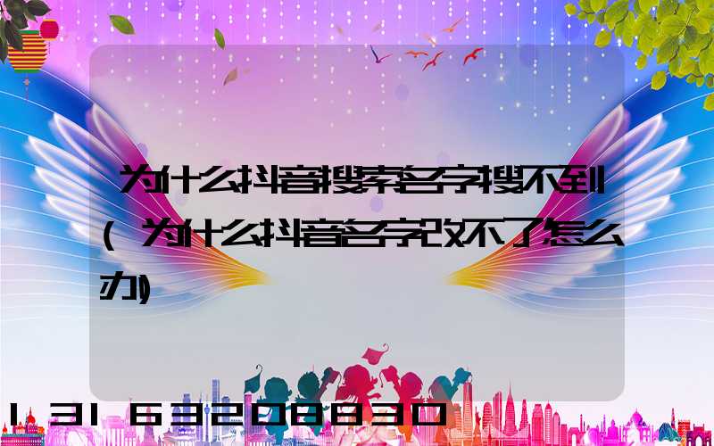 为什么抖音搜索名字搜不到(为什么抖音名字改不了怎么办)