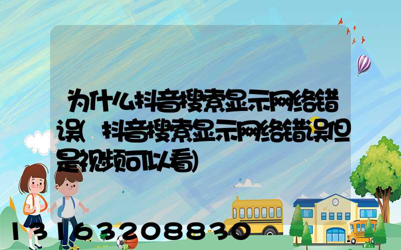 为什么抖音搜索显示网络错误(抖音搜索显示网络错误但是视频可以看)