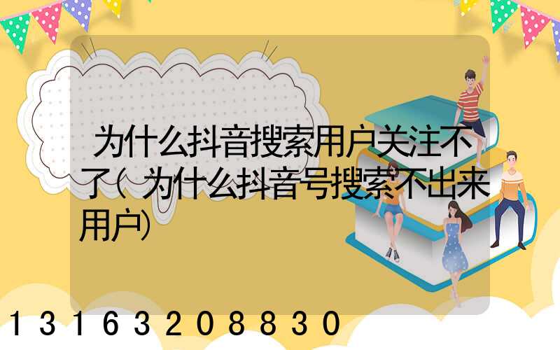 为什么抖音搜索用户关注不了(为什么抖音号搜索不出来用户)