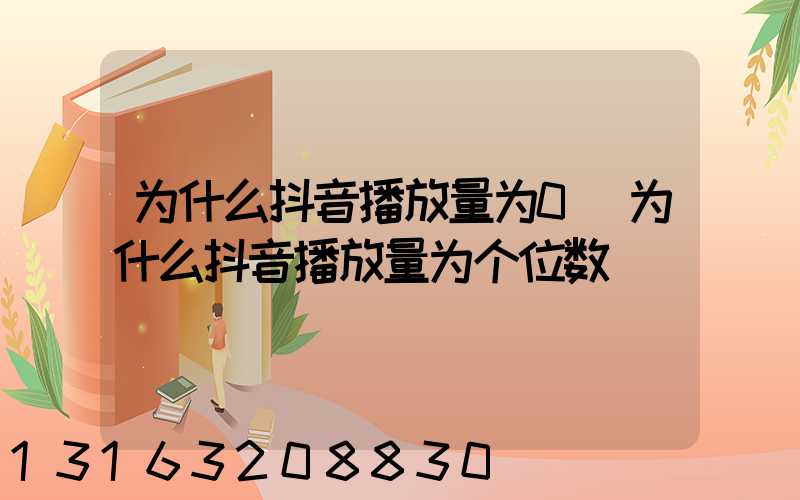 为什么抖音播放量为0(为什么抖音播放量为个位数)