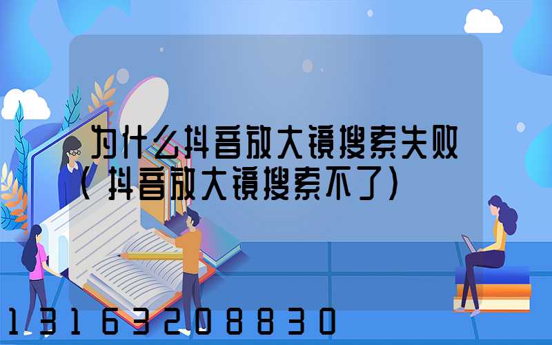 为什么抖音放大镜搜索失败(抖音放大镜搜索不了)