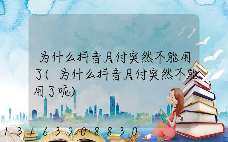 为什么抖音月付突然不能用了(为什么抖音月付突然不能用了呢)
