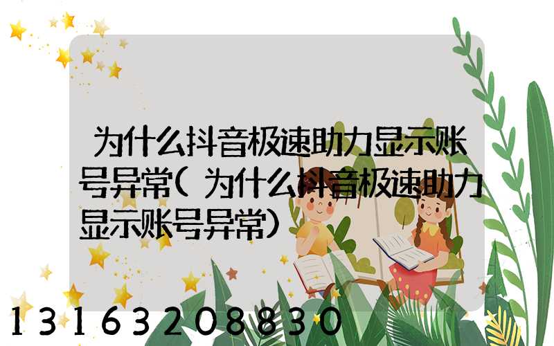 为什么抖音极速助力显示账号异常(为什么抖音极速助力显示账号异常)