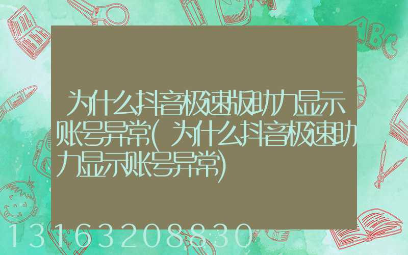 为什么抖音极速版助力显示账号异常(为什么抖音极速助力显示账号异常)