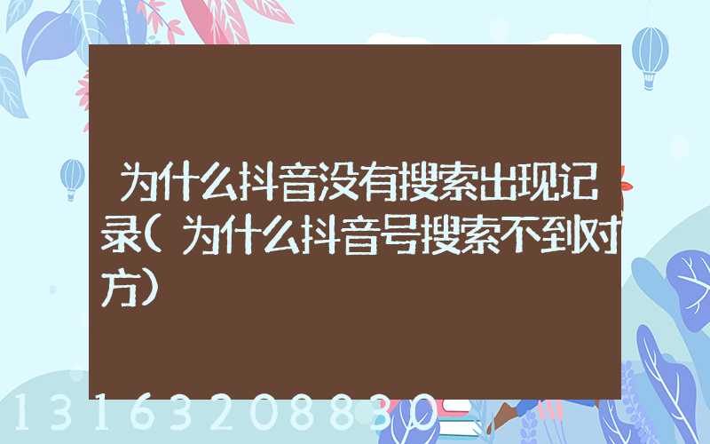 为什么抖音没有搜索出现记录(为什么抖音号搜索不到对方)