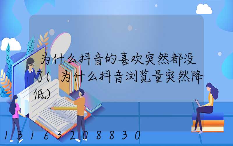 为什么抖音的喜欢突然都没了(为什么抖音浏览量突然降低)
