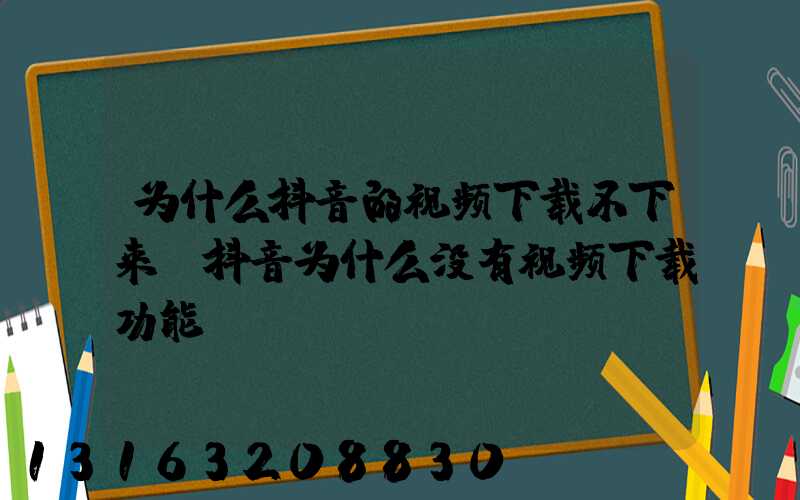 为什么抖音的视频下载不下来(抖音为什么没有视频下载功能)