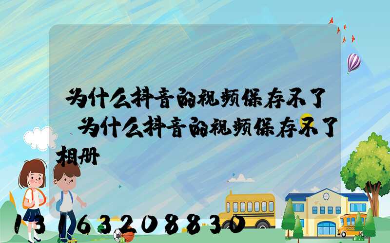 为什么抖音的视频保存不了(为什么抖音的视频保存不了相册)