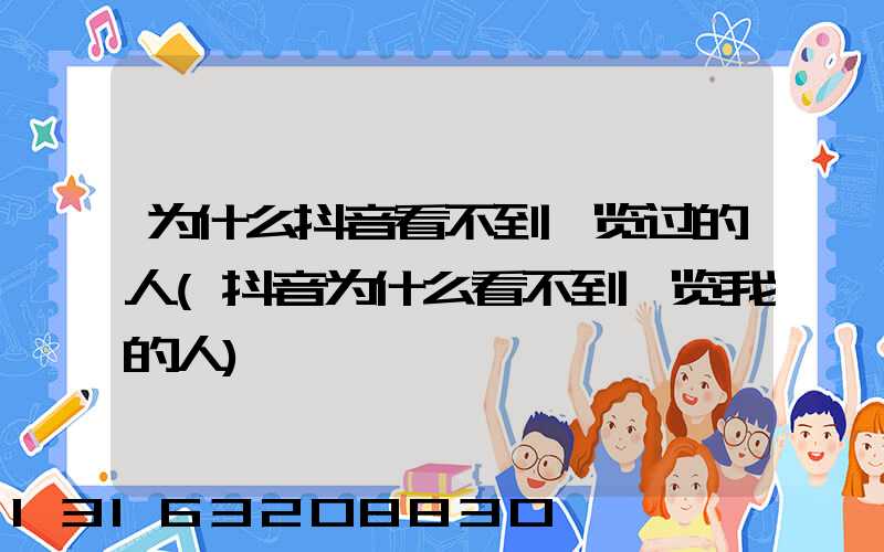 为什么抖音看不到浏览过的人(抖音为什么看不到浏览我的人)