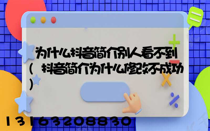 为什么抖音简介别人看不到(抖音简介为什么修改不成功)