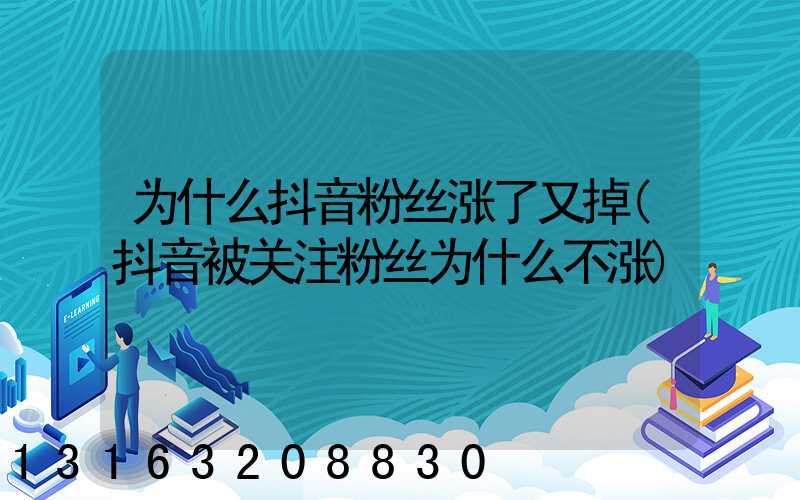 为什么抖音粉丝涨了又掉(抖音被关注粉丝为什么不涨)