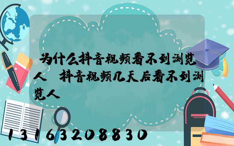 为什么抖音视频看不到浏览人(抖音视频几天后看不到浏览人)