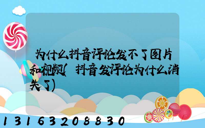 为什么抖音评论发不了图片和视频(抖音发评论为什么消失了)