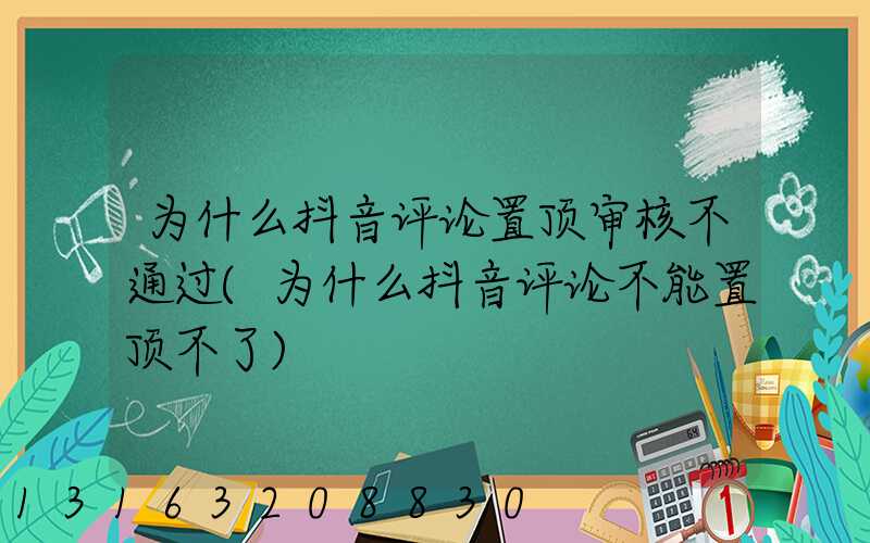 为什么抖音评论置顶审核不通过(为什么抖音评论不能置顶不了)