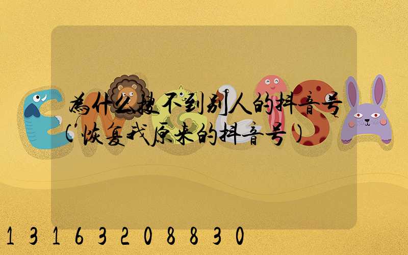 为什么搜不到别人的抖音号(恢复我原来的抖音号)