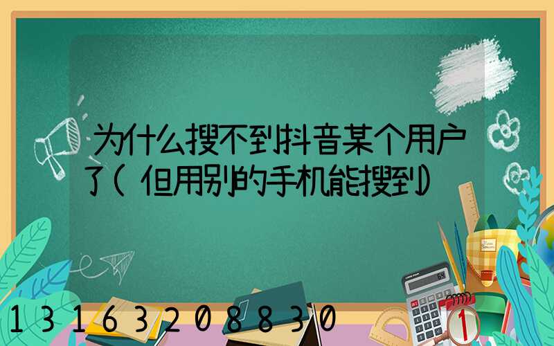 为什么搜不到抖音某个用户了(但用别的手机能搜到)