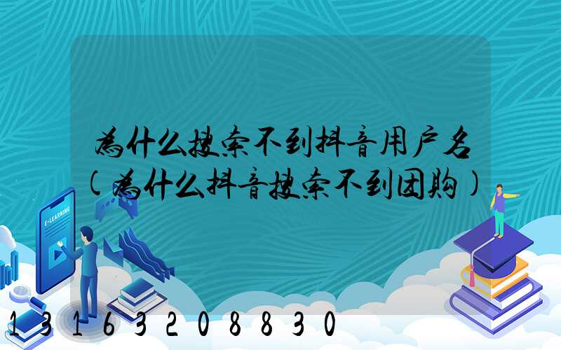 为什么搜索不到抖音用户名(为什么抖音搜索不到团购)