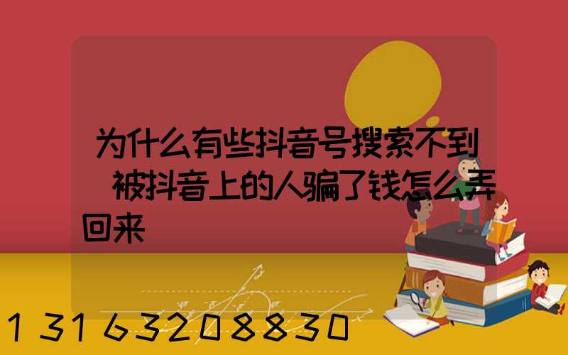 为什么有些抖音号搜索不到(被抖音上的人骗了钱怎么弄回来)