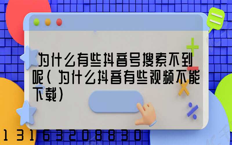 为什么有些抖音号搜索不到呢(为什么抖音有些视频不能下载)