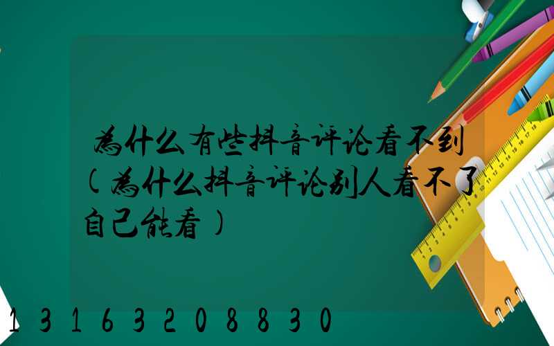 为什么有些抖音评论看不到(为什么抖音评论别人看不了自己能看)