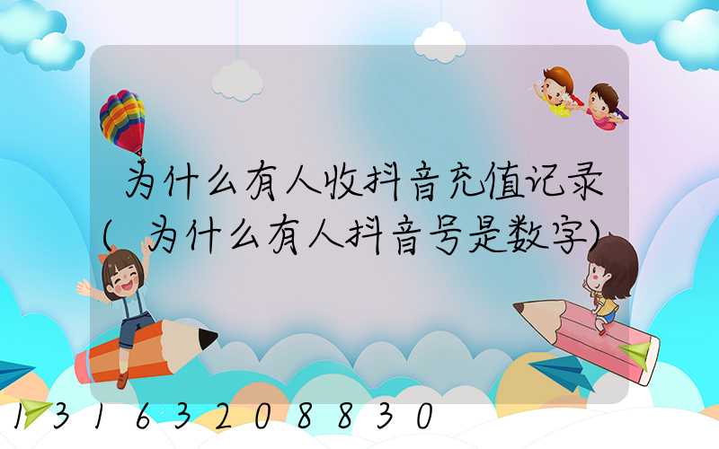 为什么有人收抖音充值记录(为什么有人抖音号是数字)