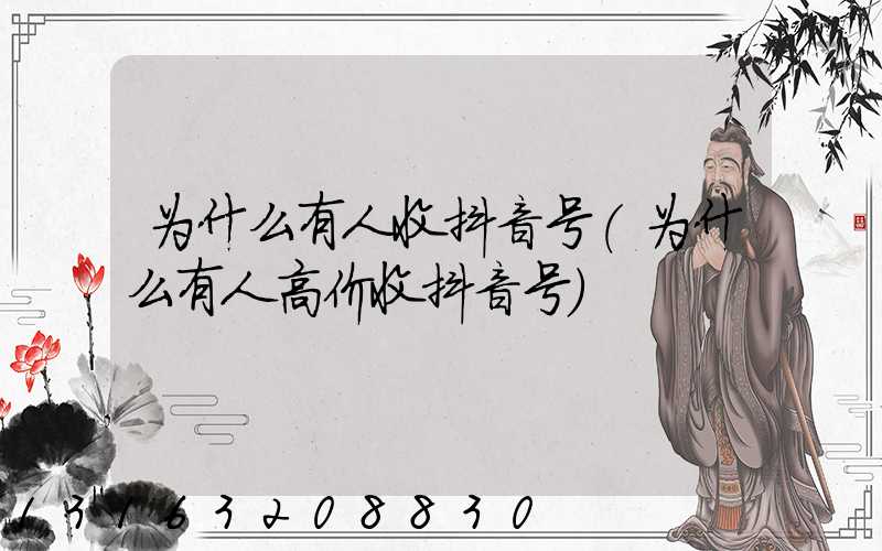 为什么有人收抖音号(为什么有人高价收抖音号)