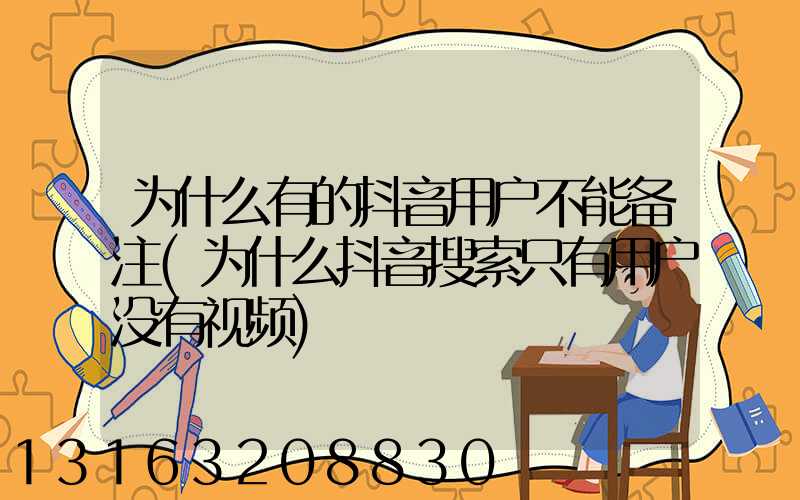 为什么有的抖音用户不能备注(为什么抖音搜索只有用户没有视频)