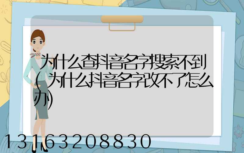 为什么查抖音名字搜索不到(为什么抖音名字改不了怎么办)