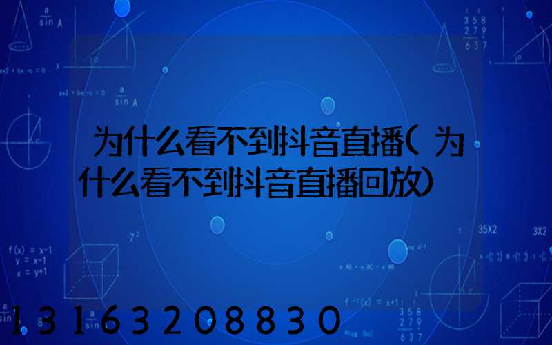 为什么看不到抖音直播(为什么看不到抖音直播回放)
