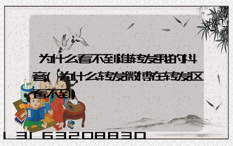 为什么看不到谁转发我的抖音(为什么转发微博在转发区看不到)