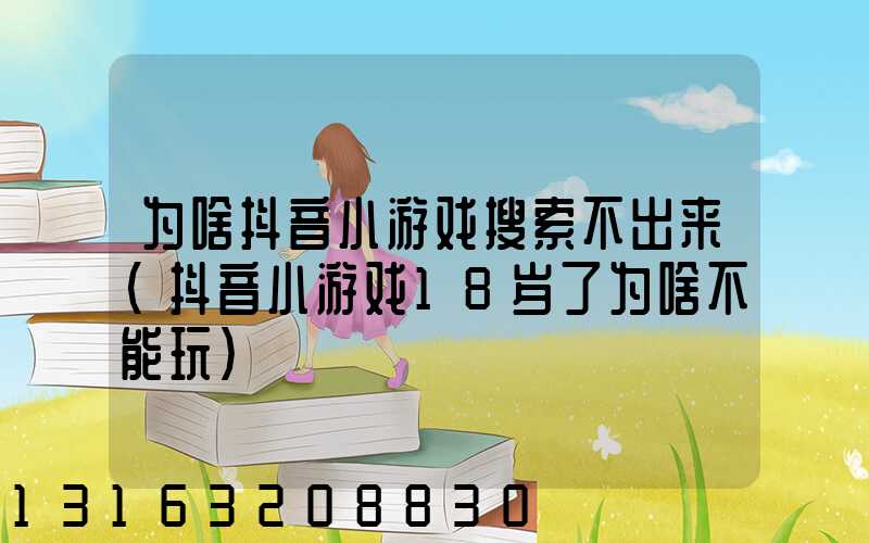 为啥抖音小游戏搜索不出来(抖音小游戏18岁了为啥不能玩)