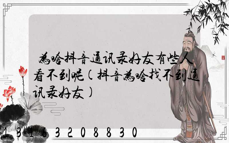 为啥抖音通讯录好友有些人看不到呢(抖音为啥找不到通讯录好友)