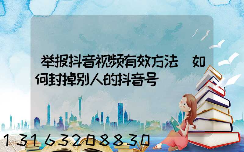 举报抖音视频有效方法(如何封掉别人的抖音号)