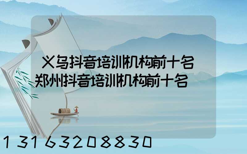 义乌抖音培训机构前十名(郑州抖音培训机构前十名)