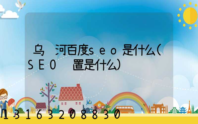 乌马河百度seo是什么(SEO设置是什么)