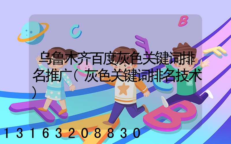 乌鲁木齐百度灰色关键词排名推广(灰色关键词排名技术)