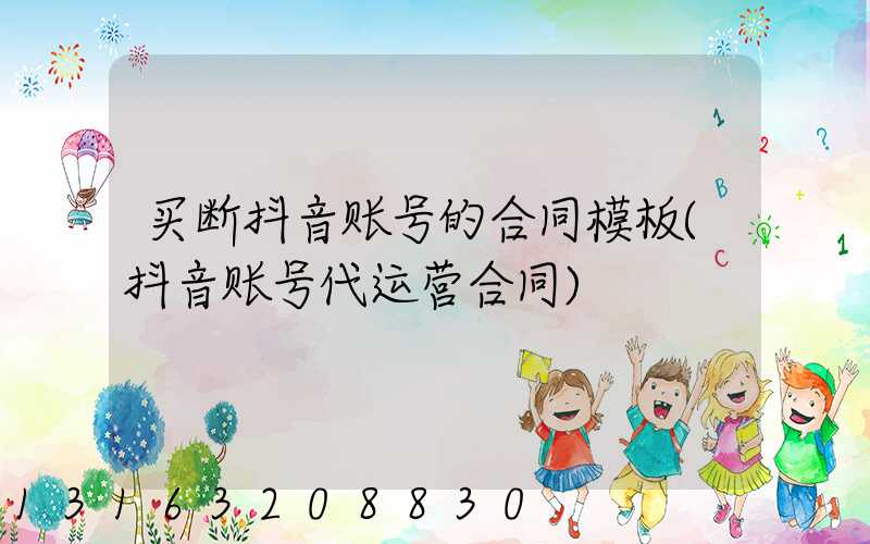 买断抖音账号的合同模板(抖音账号代运营合同)