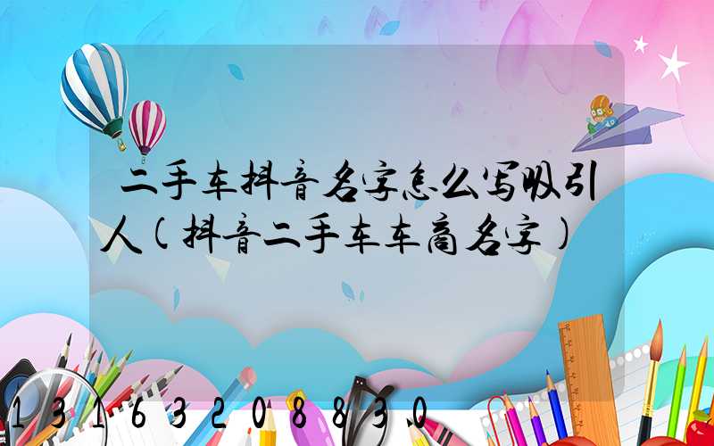 二手车抖音名字怎么写吸引人(抖音二手车车商名字)