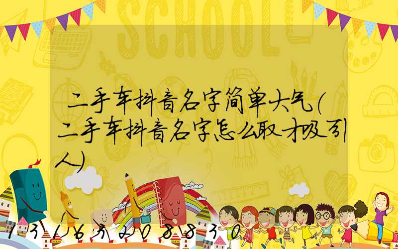 二手车抖音名字简单大气(二手车抖音名字怎么取才吸引人)