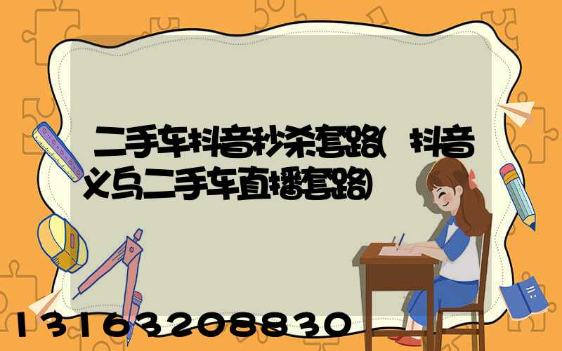 二手车抖音秒杀套路(抖音义乌二手车直播套路)