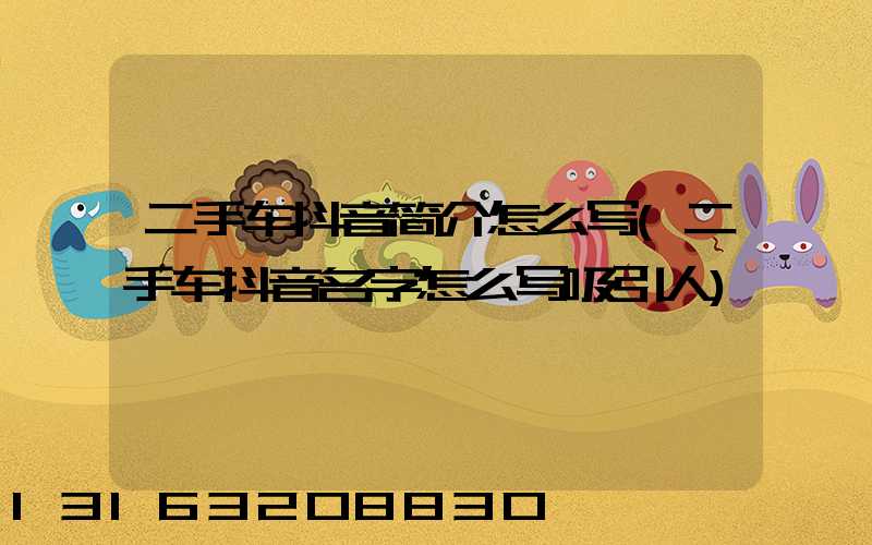 二手车抖音简介怎么写(二手车抖音名字怎么写吸引人)