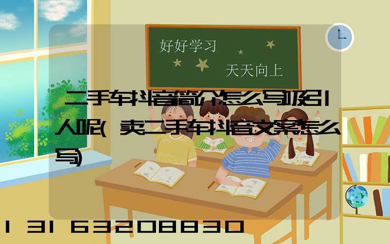 二手车抖音简介怎么写吸引人呢(卖二手车抖音文案怎么写)
