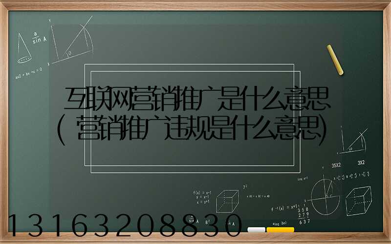 互联网营销推广是什么意思(营销推广违规是什么意思)
