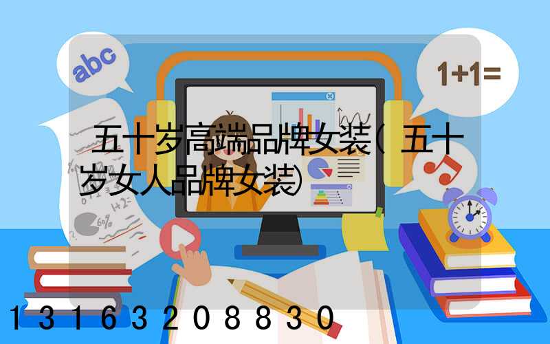 五十岁高端品牌女装(五十岁女人品牌女装)