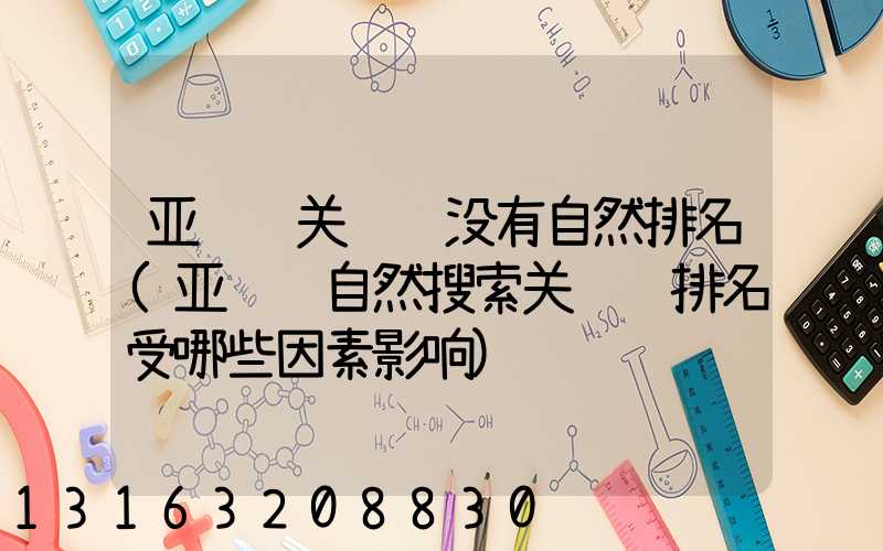 亚马逊关键词没有自然排名(亚马逊自然搜索关键词排名受哪些因素影响)