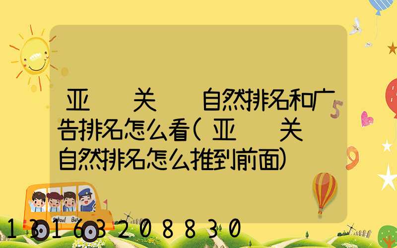 亚马逊关键词自然排名和广告排名怎么看(亚马逊关键词自然排名怎么推到前面)