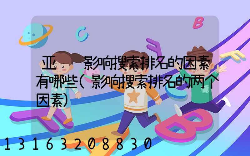 亚马逊影响搜索排名的因素有哪些(影响搜索排名的两个因素)