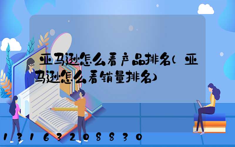 亚马逊怎么看产品排名(亚马逊怎么看销量排名)