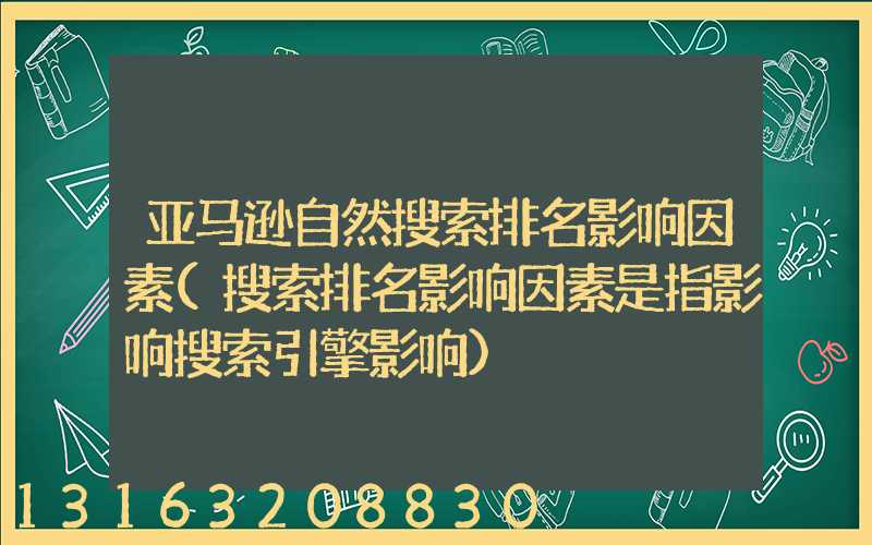 亚马逊自然搜索排名影响因素(搜索排名影响因素是指影响搜索引擎影响)