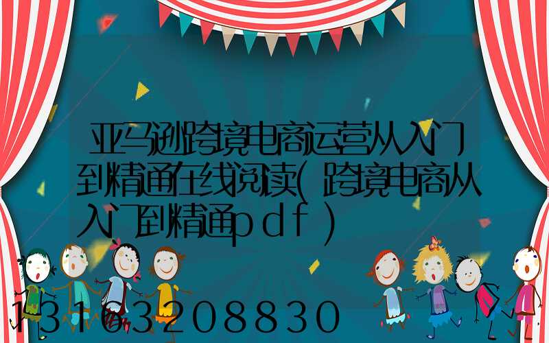 亚马逊跨境电商运营从入门到精通在线阅读(跨境电商从入门到精通pdf)